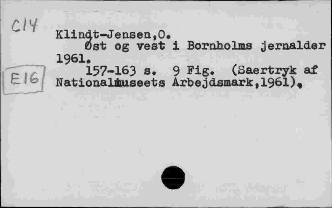 ﻿Klindt-Jensen,O.
0st og vest і Bornholms jernalder 1961.
157-163 s. 9 Fig. (Saertryk af Nationaliuseets Arbejdsmark,1961),